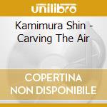 Kamimura Shin - Carving The Air cd musicale di Kamimura Shin