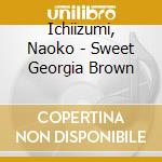 Ichiizumi, Naoko - Sweet Georgia Brown cd musicale di Ichiizumi, Naoko