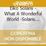 Eiko Solaris - What A Wonderful World -Solaris In Ny- cd