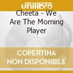 Cheeta - We Are The Morning Player cd