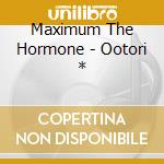 Maximum The Hormone - Ootori * cd musicale di Maximum The Hormone