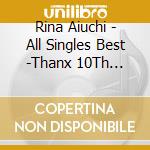 Rina Aiuchi - All Singles Best -Thanx 10Th Anniversary- cd musicale di Aiuchi, Rina