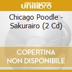 Chicago Poodle - Sakurairo (2 Cd) cd musicale di Chicago Poodle