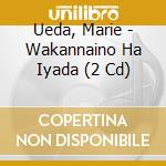 Ueda, Marie - Wakannaino Ha Iyada (2 Cd) cd