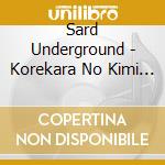 Sard Underground - Korekara No Kimi Ni Kanpai cd