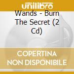 Wands - Burn The Secret (2 Cd) cd