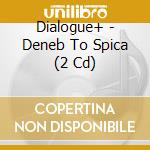 Dialogue+ - Deneb To Spica (2 Cd) cd