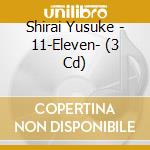 Shirai Yusuke - 11-Eleven- (3 Cd) cd