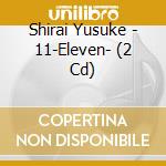 Shirai Yusuke - 11-Eleven- (2 Cd) cd