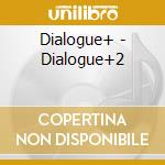 Dialogue+ - Dialogue+2 cd musicale