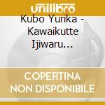 Kubo Yurika - Kawaikutte Ijiwaru Shichau (2 Cd) cd musicale
