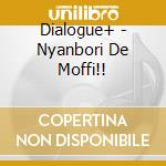 Dialogue+ - Nyanbori De Moffi!! cd musicale