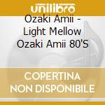 Ozaki Amii - Light Mellow Ozaki Amii 80'S cd