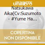 Natsukawa Aika(Cv:Suzumoto - #Yume Ha Mijikashi Koi Seyo Otome cd musicale