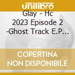 Glay - Hc 2023 Episode 2 -Ghost Track E.P (2 Cd) cd