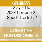 Glay - Hc 2023 Episode 2 -Ghost Track E.P cd