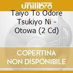 Taiyo To Odore Tsukiyo Ni - Otowa (2 Cd) cd