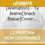 (Animation) - Tv Anime[Snack Basue]Cover Song Collection cd musicale