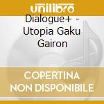 Dialogue+ - Utopia Gaku Gairon cd