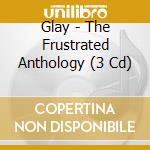 Glay - The Frustrated Anthology (3 Cd) cd