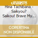 Hina Tachibana - Saikyou? Saikou! Brave My Heart cd
