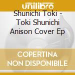 Shunichi Toki - Toki Shunichi Anison Cover Ep cd