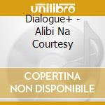 Dialogue+ - Alibi Na Courtesy cd