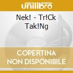 Nek! - Tr!Ck Tak!Ng cd