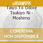 Taiyo To Odore Tsukiyo Ni - Moshimo cd