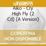 Aiko - Cry High Fly (2 Cd) (A Version) cd