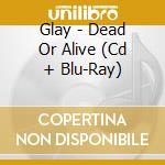 Glay - Dead Or Alive (Cd + Blu-Ray) cd
