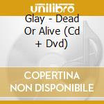 Glay - Dead Or Alive (Cd + Dvd) cd