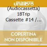 (Audiocassetta) 18Trip Cassette #14 / Various (2 Cassette) cd