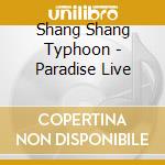 Shang Shang Typhoon - Paradise Live cd musicale