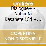 Dialogue+ - Natsu Ni Kasanete (Cd + Blu-Ray) cd
