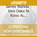 James Nishida - Kimi Dake Ni Kono Ai Wo/Todokanu Omo cd