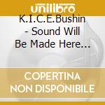K.I.C.E.Bushin - Sound Will Be Made Here Quietly . It cd