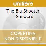 The Big Shooter - Sunward cd
