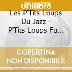 Les P'Tits Loups Du Jazz - P'Tits Loups Fu Jazz cd