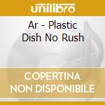 Ar - Plastic Dish No Rush cd