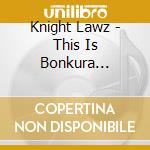 Knight Lawz - This Is Bonkura... cd