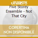 Five Storey Ensemble - Not That City cd
