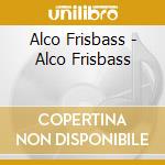 Alco Frisbass - Alco Frisbass cd musicale