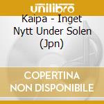 Kaipa - Inget Nytt Under Solen (Jpn) cd musicale di Kaipa