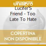 Lucifer'S Friend - Too Late To Hate cd