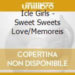 Icle Girls - Sweet Sweets Love/Memoreis cd