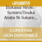 Itokawa Hiroki - Scream/Douka Anata Ni Sukare Masu Youni cd