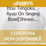 Itou Tengoku. - Ryuu On Singing Bowl[Shinsei He No Mezame -Kamigami To No Kaikou-] cd musicale di Itou Tengoku.