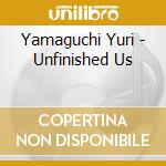 Yamaguchi Yuri - Unfinished Us cd