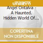 Angel Ontalva - A Haunted. Hidden World Of Caves cd